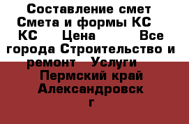 Составление смет. Смета и формы КС 2, КС 3 › Цена ­ 500 - Все города Строительство и ремонт » Услуги   . Пермский край,Александровск г.